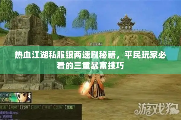 热血江湖私服银两速刷秘籍，平民玩家必看的三重暴富技巧