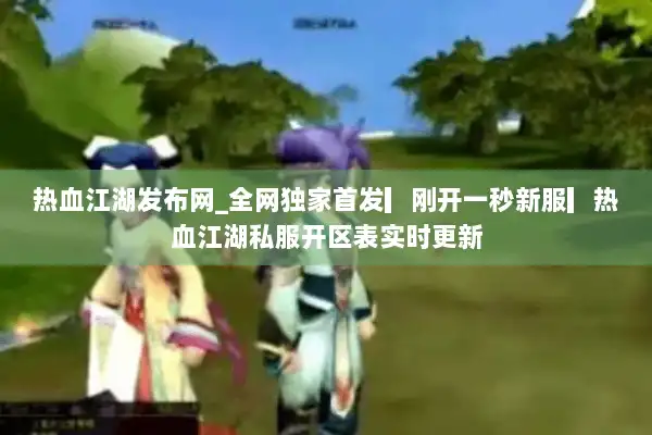 热血江湖发布网_全网独家首发▎刚开一秒新服▎热血江湖私服开区表实时更新