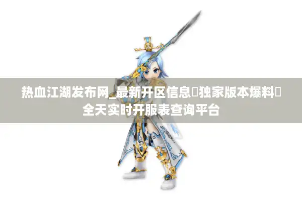 热血江湖发布网_最新开区信息▷独家版本爆料◁全天实时开服表查询平台