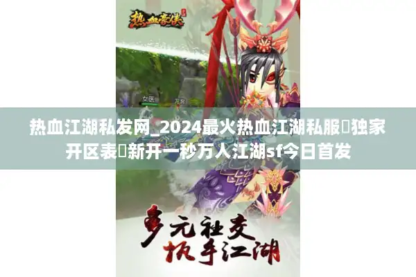 热血江湖私发网_2024最火热血江湖私服▷独家开区表◁新开一秒万人江湖sf今日首发