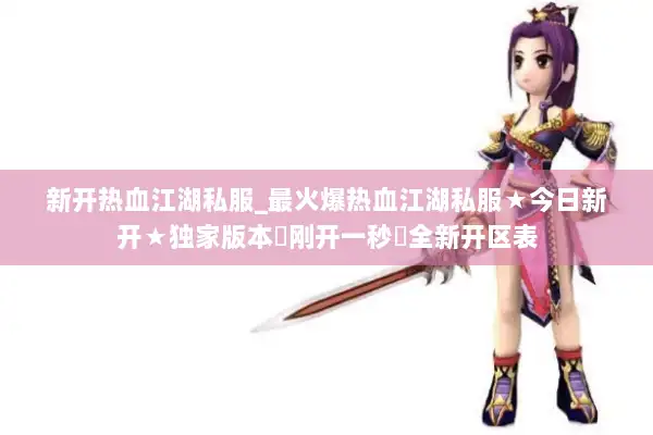 新开热血江湖私服_最火爆热血江湖私服★今日新开★独家版本◁刚开一秒▷全新开区表 新开热血江湖私服_最火爆热血江湖私服★今日新开★独家版本◁刚开一秒▷全新开区表