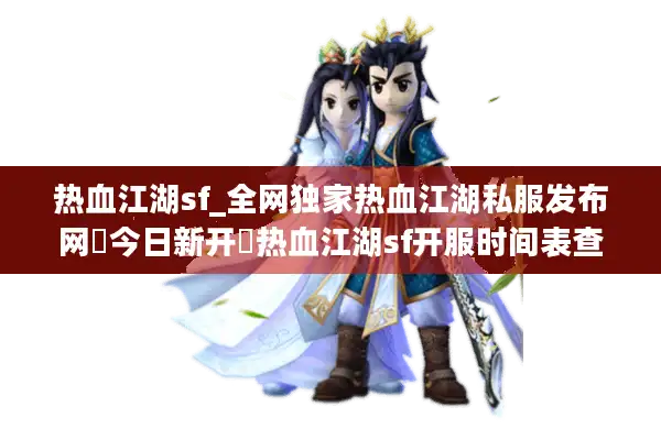 热血江湖sf_全网独家热血江湖私服发布网▶今日新开◀热血江湖sf开服时间表查询
