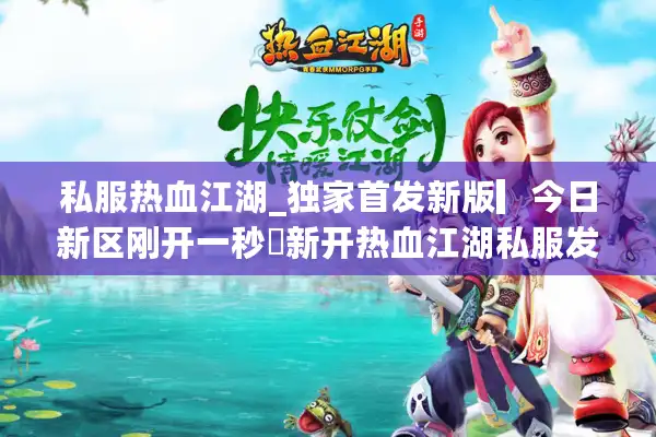私服热血江湖_独家首发新版▎今日新区刚开一秒◁新开热血江湖私服发布网_24小时开服表实时更新