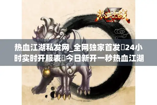 热血江湖私发网_全网独家首发▷24小时实时开服表◁今日新开一秒热血江湖公益服推荐