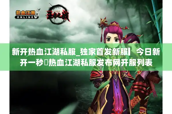 新开热血江湖私服_独家首发新服▎今日新开一秒◁热血江湖私服发布网开服列表 新开热血江湖私服_独家首发新服▎今日新开一秒◁热血江湖私服发布网开服列表