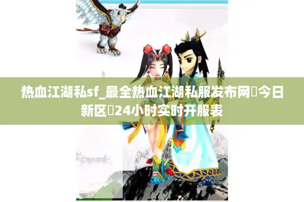 热血江湖私sf_最全热血江湖私服发布网▷今日新区◁24小时实时开服表