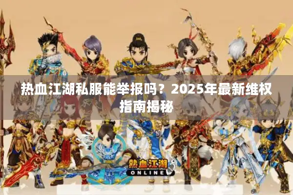 热血江湖私服能举报吗？2025年最新维权指南揭秘