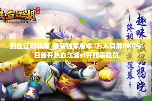 热血江湖私服_最新独家版本▷万人同屏PK◁今日新开热血江湖sf开服表总览