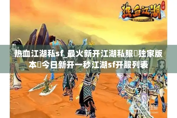 热血江湖私sf_最火新开江湖私服▶独家版本◀今日新开一秒江湖sf开服列表 热血江湖私sf_最火新开江湖私服▶独家版本◀今日新开一秒江湖sf开服列表