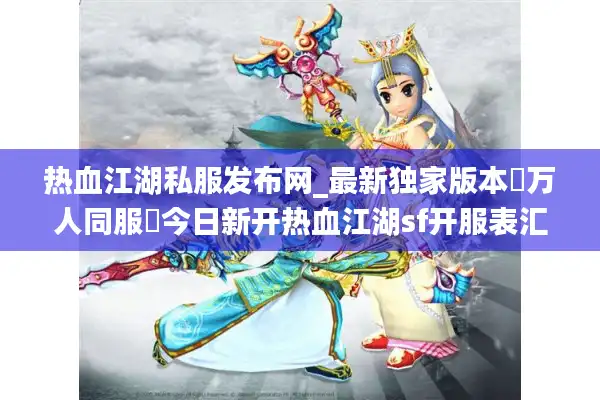 热血江湖私服发布网_最新独家版本▷万人同服◁今日新开热血江湖sf开服表汇总 热血江湖私服发布网_最新独家版本▷万人同服◁今日新开热血江湖sf开服表汇总