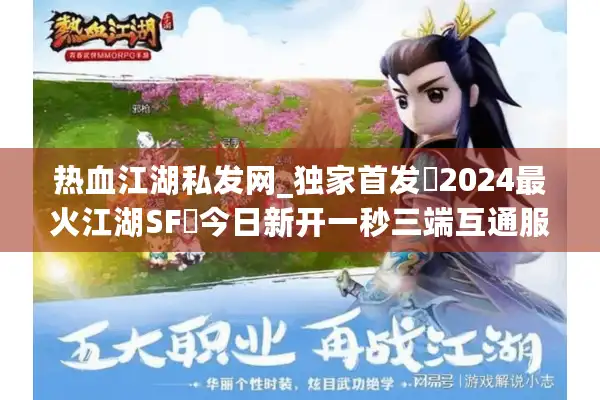 热血江湖私发网_独家首发▷2024最火江湖SF◁今日新开一秒三端互通服列表