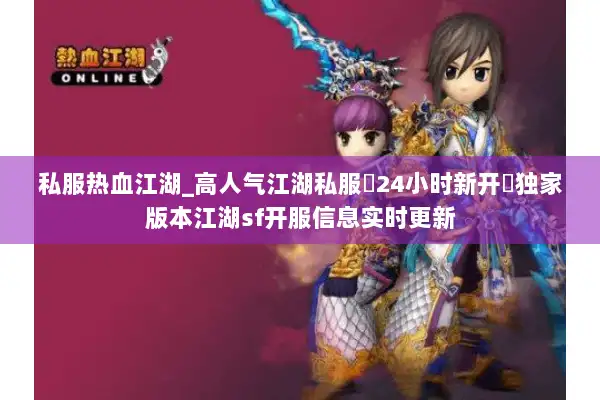 私服热血江湖_高人气江湖私服▷24小时新开◁独家版本江湖sf开服信息实时更新