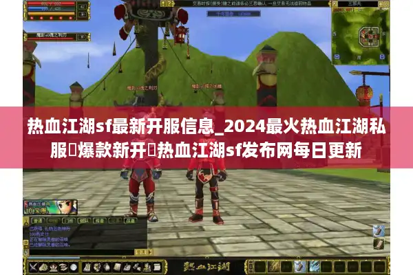 热血江湖sf最新开服信息_2024最火热血江湖私服▷爆款新开◁热血江湖sf发布网每日更新