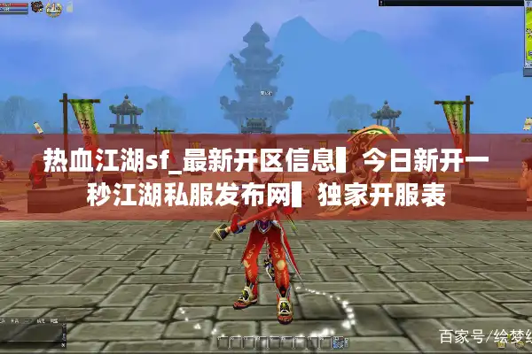 热血江湖sf_最新开区信息▍今日新开一秒江湖私服发布网▍独家开服表