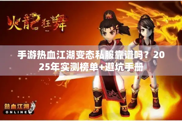 手游热血江湖变态私服靠谱吗?2025年实测榜单+避坑手册 手游热血江湖变态私服靠谱吗?2025年实测榜单+避坑手册