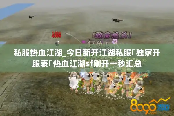 私服热血江湖_今日新开江湖私服▷独家开服表◁热血江湖sf刚开一秒汇总