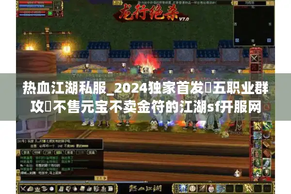 热血江湖私服_2024独家首发▷五职业群攻◁不售元宝不卖金符的江湖sf开服网