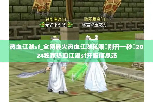 热血江湖sf_全网最火热血江湖私服▷刚开一秒◁2024独家热血江湖sf开服信息站 热血江湖sf_全网最火热血江湖私服▷刚开一秒◁2024独家热血江湖sf开服信息站