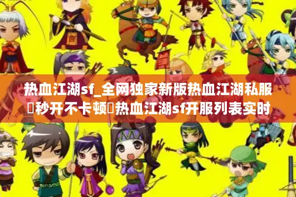 热血江湖sf_全网独家新版热血江湖私服▶秒开不卡顿◀热血江湖sf开服列表实时更新