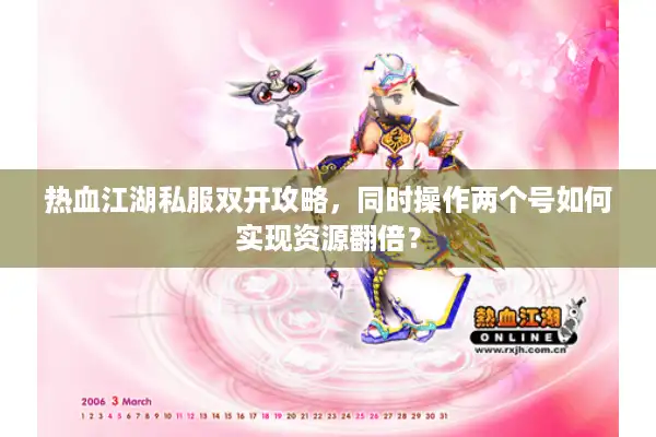 热血江湖私服双开攻略，同时操作两个号如何实现资源翻倍？