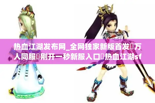 热血江湖发布网_全网独家新版首发▷万人同服▷刚开一秒新服入口◁热血江湖sf开服表汇总