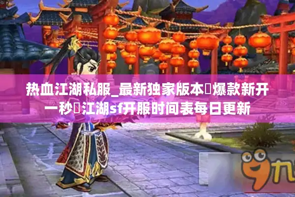 热血江湖私服_最新独家版本▷爆款新开一秒◁江湖sf开服时间表每日更新 热血江湖私服_最新独家版本▷爆款新开一秒◁江湖sf开服时间表每日更新