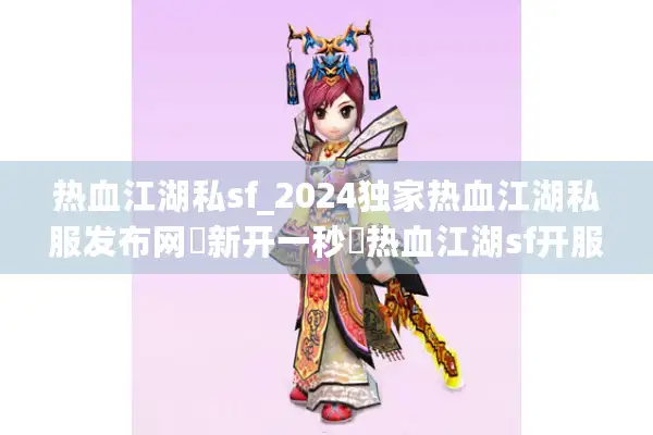 热血江湖私sf_2024独家热血江湖私服发布网▷新开一秒◁热血江湖sf开服表每日更新 热血江湖私sf_2024独家热血江湖私服发布网▷新开一秒◁热血江湖sf开服表每日更新