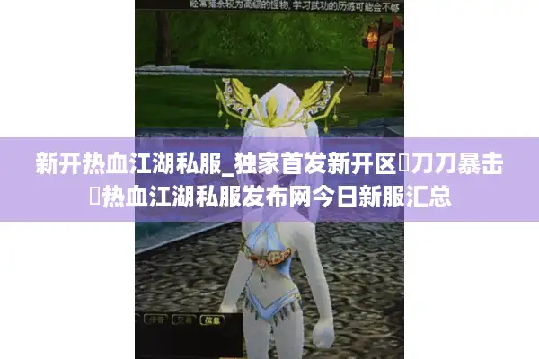 新开热血江湖私服_独家首发新开区▷刀刀暴击◁热血江湖私服发布网今日新服汇总