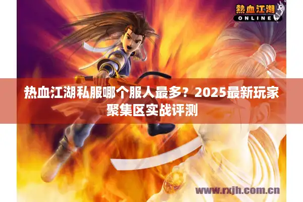热血江湖私服哪个服人最多？2025最新玩家聚集区实战评测