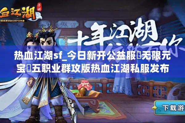 热血江湖sf_今日新开公益服▷无限元宝◁五职业群攻版热血江湖私服发布网 热血江湖sf_今日新开公益服▷无限元宝◁五职业群攻版热血江湖私服发布网