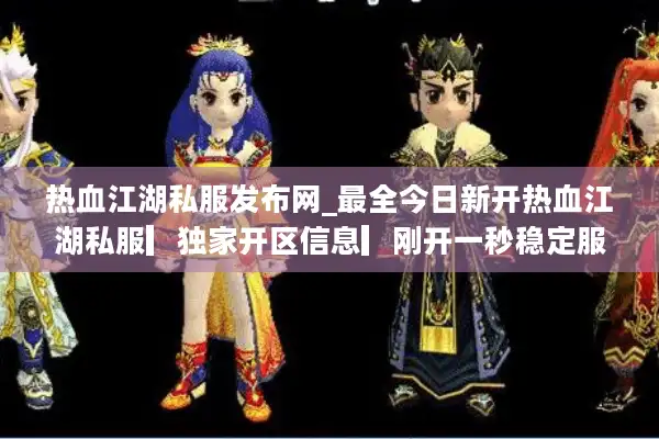 热血江湖私服发布网_最全今日新开热血江湖私服▎独家开区信息▎刚开一秒稳定服▎免费领取首冲礼包