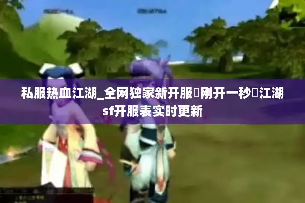 私服热血江湖_全网独家新开服▷刚开一秒◷江湖sf开服表实时更新