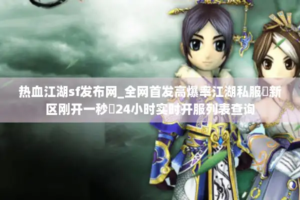 热血江湖sf发布网_全网首发高爆率江湖私服▷新区刚开一秒◁24小时实时开服列表查询 热血江湖sf发布网_全网首发高爆率江湖私服▷新区刚开一秒◁24小时实时开服列表查询