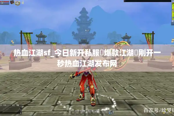 热血江湖sf_今日新开私服▷爆款江湖◁刚开一秒热血江湖发布网 热血江湖sf_今日新开私服▷爆款江湖◁刚开一秒热血江湖发布网