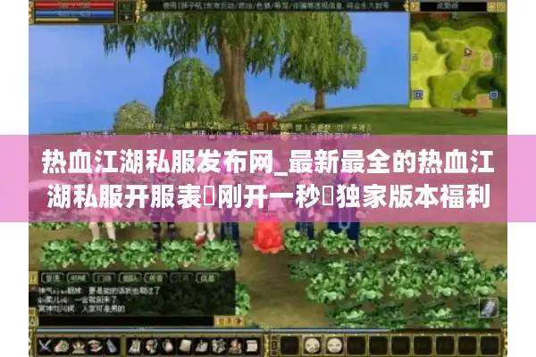 热血江湖私服发布网_最新最全的热血江湖私服开服表▷刚开一秒◁独家版本福利服大全