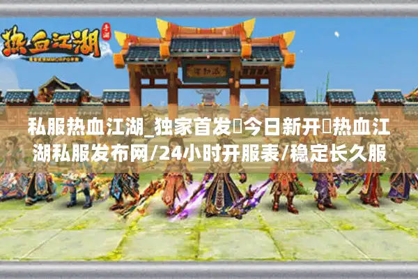 私服热血江湖_独家首发▷今日新开◁热血江湖私服发布网/24小时开服表/稳定长久服推荐 私服热血江湖_独家首发▷今日新开◁热血江湖私服发布网/24小时开服表/稳定长久服推荐