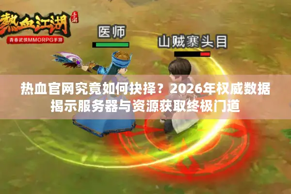 热血官网究竟如何抉择？2026年权威数据揭示服务器与资源获取终极门道