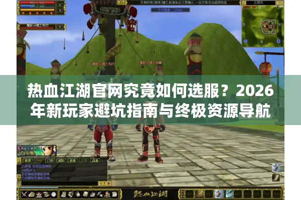 热血江湖官网究竟如何选服？2026年新玩家避坑指南与终极资源导航