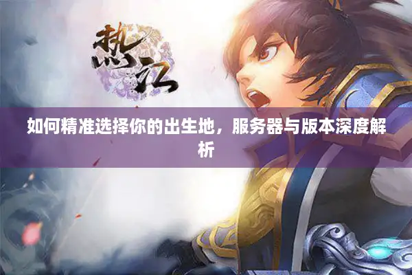 如何精准选择你的出生地，服务器与版本深度解析