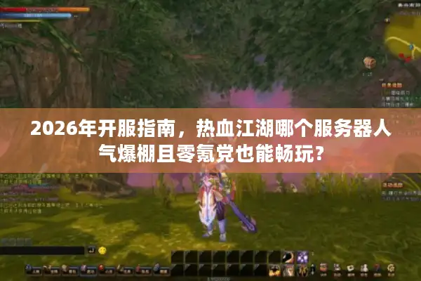 2026年开服指南，热血江湖哪个服务器人气爆棚且零氪党也能畅玩？