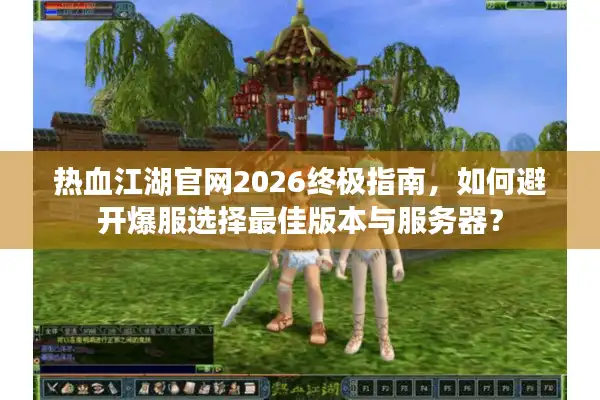 热血江湖官网2026终极指南，如何避开爆服选择最佳版本与服务器？