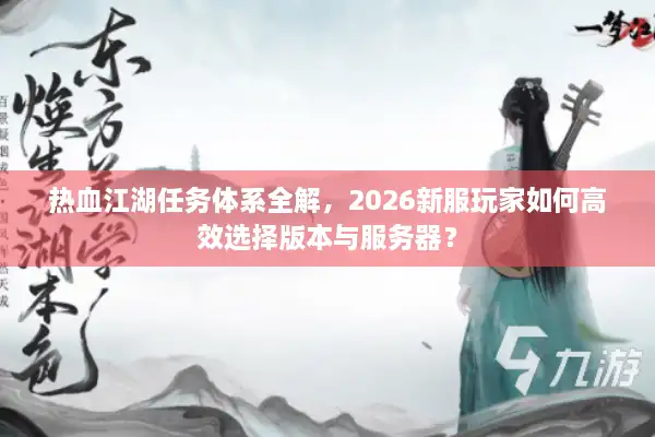 热血江湖任务体系全解，2026新服玩家如何高效选择版本与服务器？