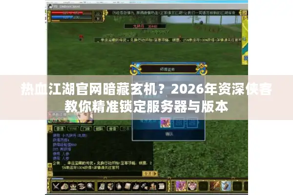 热血江湖官网暗藏玄机？2026年资深侠客教你精准锁定服务器与版本