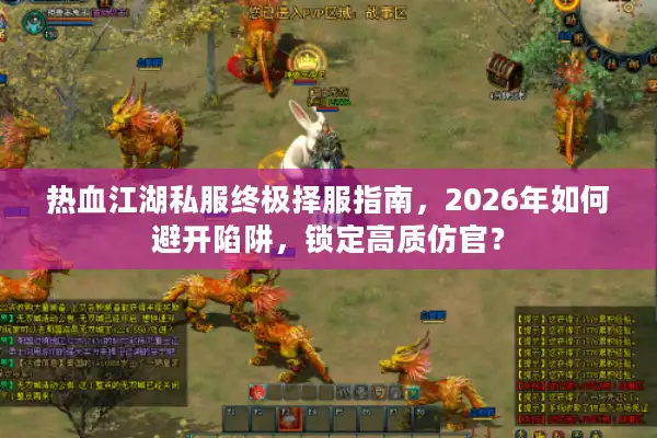 热血江湖私服终极择服指南，2026年如何避开陷阱，锁定高质仿官？