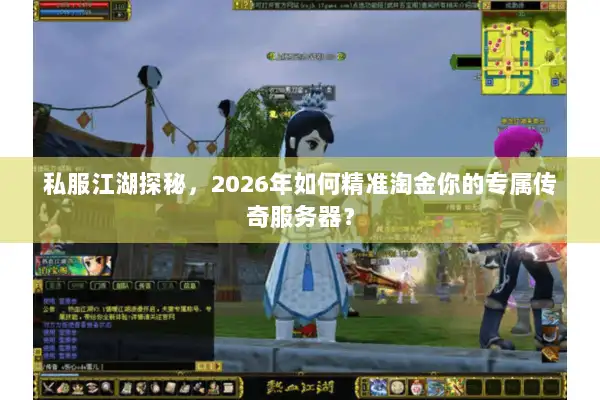 私服江湖探秘，2026年如何精准淘金你的专属传奇服务器？