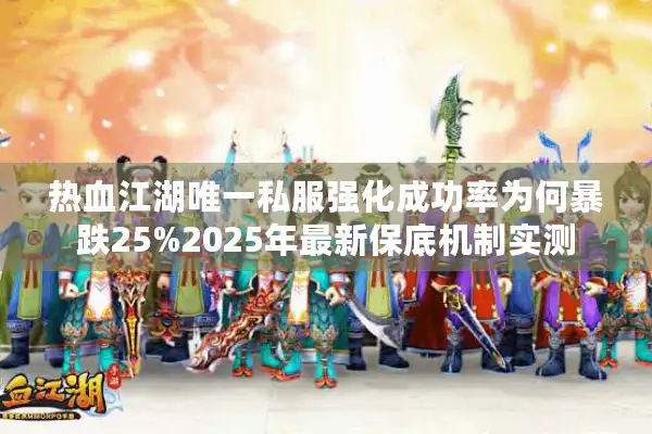 热血江湖唯一私服强化成功率为何暴跌25%2025年最新保底机制实测