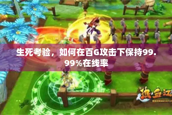 生死考验,如何在百G攻击下保持99.99%在线率 生死考验,如何在百G攻击下保持99.99%在线率