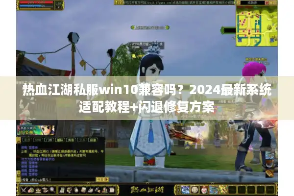 热血江湖私服win10兼容吗？2024最新系统适配教程+闪退修复方案
