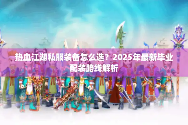 热血江湖私服装备怎么选？2025年最新毕业配装路线解析