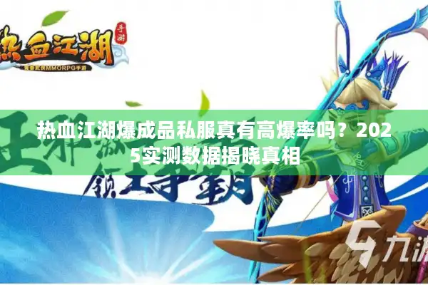 热血江湖爆成品私服真有高爆率吗?2025实测数据揭晓真相 热血江湖爆成品私服真有高爆率吗?2025实测数据揭晓真相